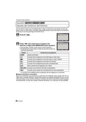 Page 86VQT2A6386
Avanzadas (Grabar imágenes)
Modo [REC]: 
Ajuste del balance del blanco
A la luz del sol, bajo luces incandescentes u otras condiciones como donde el color del 
blanco toma un matiz rojizo o azulado, este detalle ajusta al color del blanco más próximo 
al que se ve con los ojos según la fuente de luz.
Pulse 1 ().
Pulse 2/1 para seleccionar el balance de 
blancos y luego pulse [MENU/SET] para ajustarlo.
Para ajustarlo, también puede utilizar el disco delantero.
Puede también pulsar hasta la mitad...