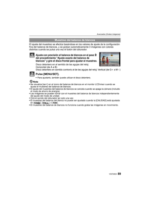 Page 8989VQT2A63
Avanzadas (Grabar imágenes)
El ajuste del muestreo se efectúa basándose en los valores de ajuste de la configuración 
fina del balance de blancos, y se graban automáticamente 3 imágenes con colores 
distintos cuando se pulsa una vez el botón del obturador.
Ajuste con precisión el balance de blancos en el paso 2 
del procedimiento “Ajuste exacto del balance de 
blancos” y gire el disco frontal para ajustar el muestreo.
Disco delantero en el sentido de las agujas del reloj: 
Horizontal (de A a...