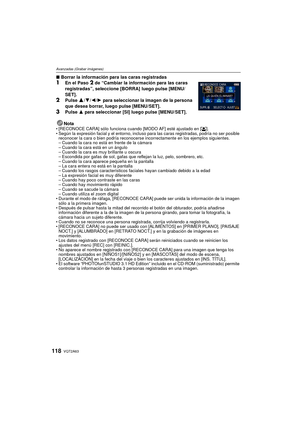 Page 118VQT2A63118
Avanzadas (Grabar imágenes)
∫Borrar la información para las caras registradas1En el Paso 2 de  “Cambiar la información para las caras 
registradas ”, seleccione [BORRA] luego pulse [MENU/
SET].
2Pulse 3/ 4/ 2/1 para seleccionar la imagen de la persona 
que desea borrar, luego pulse [MENU/SET].
3Pulse  3 para seleccionar [SI] luego pulse [MENU/SET].
Nota
 [RECONOCE CARA] sólo funciona cuando [MODO AF] esté ajustado en [ š].
 Según la expresión facial y el entorno, incluso para las caras...