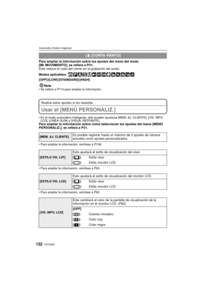 Page 132VQT2A63132
Avanzadas (Grabar imágenes)
Para ampliar la información sobre los ajustes del menú del modo 
[IM. MOVIMIENTO], se refiera a P31.
Éste reduce el ruido del viento en la grabación del audio.
Modos aplicables:
 
[OFF]/[LOW]/[STANDARD]/[HIGH]Nota
Se refiera a P113 para ampliar la información.
Realice estos ajustes si los necesita
Usar el [MENÚ PERSONALIZ.]
En el modo automático inteligente, sólo pueden ajustarse [MEM. AJ. CLIENTE], [VIS. INFO. 
LCD], [LÍNEA GUÍA] y [VISUA. RESTANTE].
Para ampliar...