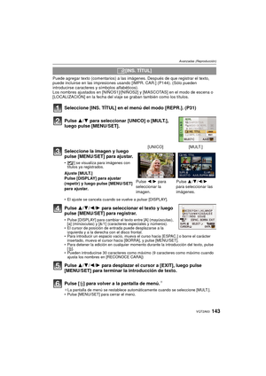 Page 143143VQT2A63
Avanzadas (Reproducción)
Puede agregar texto (comentarios) a las imágenes. Después de que registrar el texto, 
puede incluirse en las impresiones usando [IMPR. CAR.] (P144). (Sólo pueden 
introducirse caracteres y símbolos alfabéticos).
Los nombres ajustados en [NIÑOS1]/[NIÑOS2] y [MASCOTAS] en el modo de escena o 
[LOCALIZACIÓN] en la fecha del viaje se graban también como los títulos.
Seleccione [INS. TÍTUL] en el menú del modo [REPR.]. (P31)
Pulse  3/4 para seleccionar [UNICO] o [MULT.],...