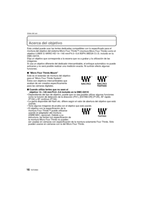 Page 16VQT2A6316
Antes del uso
Acerca del objetivo
Esta unidad puede usar las lentes dedicadas compatibles con lo especificado para el 
montura del objetivo del sistema Micro Four Thirds™ (montura Micro Four Thirds) como el 
objetivo LUMIX G VARIO HD 14 – 140 mm/F4.0 – 5.8 ASPH./MEGA O.I.S. incluido en la 
DMC-GH1K.
Elija un objetivo que corresponda a la escena que va a grabar y la utilización de las 
imágenes.
Si usa un objetivo diferente del dedicado  intercambiable, el enfoque automático no puede 
activarse...