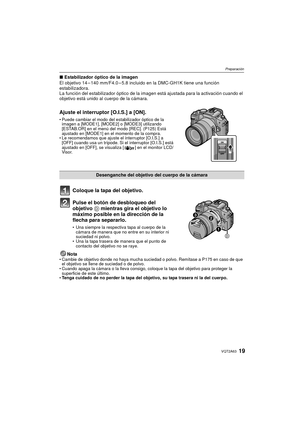 Page 1919VQT2A63
Preparación
∫Estabilizador óptico de la imagen
El objetivo 14 – 140 mm/F4.0 – 5.8 incluido en la DMC-GH1K tiene una función 
estabilizadora.
La función del estabilizador óptico de la imagen  está ajustada para la activación cuando el 
objetivo está unido al cuerpo de la cámara.
Ajuste el interruptor [O.I.S.] a [ON].
 Puede cambiar el modo del estabilizador óptico de la 
imagen a [MODE1], [MODE2] o [MODE3] utilizando 
[ESTAB.OR] en el menú del modo [REC]. (P125) Está 
ajustado en [MODE1] en el...