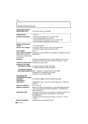 Page 194VQT2A63194
Otro
Especificaciones
Cuerpo de la cámara 
digital (DMC-GH1):Información para su seguridad
Alimentación: CC 9,3 V
Potencia absorbida: 2,9 W (Cuando graba con el monitor LCD)
2,7 W (Cuando graba con el visor)
2,0 W (Cuando se reproduce con el monitor LCD)
1,8 W (Cuando se reproduce con el visor)
Píxeles efectivos de la 
cámara:12.100.000 píxeles
Sensor de la imagen: 4/3q Sensor MOS en Vivo, número de píxeles total 
13.980.000 píxeles, Filtro primario de color
Zoom digital: Máx. 4k
Zoom óptico...