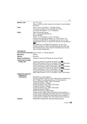 Page 195195VQT2A63
Otro
Monitor LCD:3,0q TFT LCD
(Aprox. 460.000 puntos) (campo de la  relación visual alrededor 
del 100%)
Visor: Visor en color LCD (Aprox. 1.440.000 puntos)
(campo de la relación visual alrededor del 100%)
(con ajuste del dióptrico j4 a i4dióptrico)
Flash:Flash incorporado pop-up
GN 11 equivalente (ISO100· m)
Rango del flash:
Aprox. 1,0 m (3,28 pies) a 4,8 m (15,8 pies)
(Cuando está montado el objetivo 14 – 140 mm/F4.0 – 5.8 
incluido en la DMC-GH1K, la longitud focal es 22 mm, está 
ajustado...