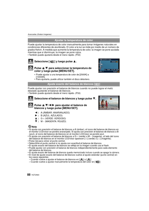 Page 88VQT2A6388
Avanzadas (Grabar imágenes)
Puede ajustar la temperatura de color manualmente para tomar imágenes naturales en 
condiciones diferentes de alumbrado. El color a la luz se mide por medio de un número de 
grados Kelvin. A medida que aumente la temperatura de color, la imagen se pone azulada 
mientras que si disminuye, la imagen se pone rojiza.
 También puede ajustarla desde el menú rápido. (P33)
Seleccione [ ] y luego pulse  3.
Pulse  3/4 para seleccionar la temperatura de 
color y luego pulse...