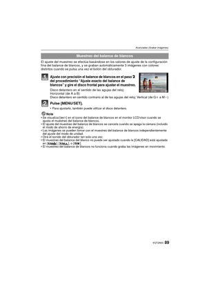 Page 8989VQT2A63
Avanzadas (Grabar imágenes)
El ajuste del muestreo se efectúa basándose en los valores de ajuste de la configuración 
fina del balance de blancos, y se graban  automáticamente 3 imágenes con colores 
distintos cuando se pulsa una vez el botón del obturador.
Ajuste con precisión el balance de blancos en el paso 2 
del procedimiento “Ajuste exacto del balance de 
blancos” y gire el disco frontal para ajustar el muestreo.
Disco delantero en el sentido de las agujas del reloj: 
Horizontal (de A a...