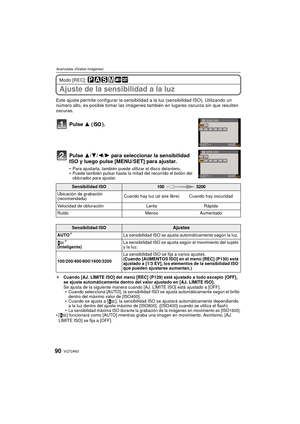 Page 90VQT2A6390
Avanzadas (Grabar imágenes)
Modo [REC]: 
Ajuste de la sensibilidad a la luz
Este ajuste permite configurar la sensibilidad a la luz (sensibilidad ISO). Utilizando un 
número alto, es posible tomar las imágenes también en lugares oscuros sin que resulten 
oscuras.
Pulse  3 ().
Pulse  3/4/2/1  para seleccionar la sensibilidad 
ISO y luego pulse [MENU/SET] para ajustar.
 Para ajustarla, también puede utilizar el disco delantero.
 Puede también pulsar hasta la mitad del recorrido el botón del...