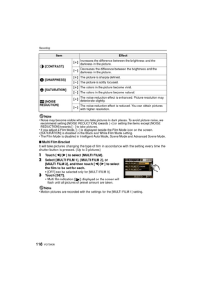 Page 118VQT3A36118
Recording
Note
•Noise may become visible when you take pictures in dark places. To avoid picture noise, we 
recommend setting [NOISE REDUCTION] towards [_ ] or setting the items except [NOISE 
REDUCTION] towards [ `] to take pictures.
•If you adjust a Film Mode, [ _] is displayed beside the Film Mode icon on the screen.•[SATURATION] is disabled in the Black and White Film Mode setting.•The Film Mode is disabled in Intelligent Auto Mode, Scene Mode and Advanced Scene Mode.
∫ Multi Film Bracket...