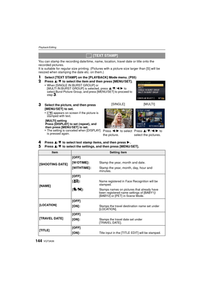 Page 144VQT3A36144
Playback/Editing
You can stamp the recording date/time, name, location, travel date or title onto the 
recorded pictures.
It is suitable for regular size printing. (Pictures with a picture size larger than [S] will be 
resized when stamping the date etc. on them.)
1Select [TEXT STAMP] on the [PLAYBACK] Mode menu. (P55)2Press  3/4 to select the item and then press [MENU/SET].
•When [SINGLE IN BURST GROUP] or 
[MULTI IN BURST GROUP] is selected, press  3/4/ 2/1 to 
select Burst Picture Group,...