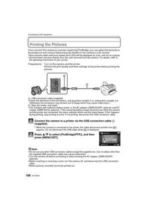 Page 166VQT3A36166
Connecting to other equipment
Printing the Pictures
If you connect the camera to a printer supporting PictBridge, you can select the pictures to 
be printed out and instruct that printing be started on the camera’s LCD monitor.
•
Burst pictures taken with burst speed set to [SH] will be displayed as a list, and not as a group.•Some printers can print directly from the card removed from the camera. For details, refer to 
the operating instructions of your printer.
Connect the camera to a...