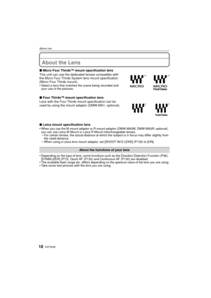 Page 18VQT3A3618
Before Use
About the Lens
∫Micro Four Thirds™ mount specification lens
This unit can use the dedicated lenses compatible with 
the Micro Four Thirds System lens mount specification 
(Micro Four Thirds mount).
•
Select a lens that matches the scene being recorded and 
your use of the pictures.
∫ Four Thirds™ mount specification lens
Lens with the Four Thirds mount specification can be 
used by using the mount adaptor (DMW-MA1; optional).
∫ Leica mount specification lens
•
When you use the M...