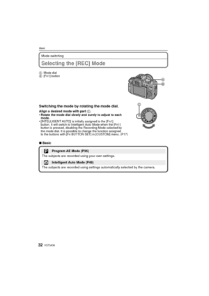 Page 32VQT3A3632
Basic
Mode switching
BasicSelecting the [REC] Mode
AMode dial
B [Fn1] button
Switching the mode by rotating the mode dial.
Align a desired mode with part  C.
•Rotate the mode dial slowly and surely to adjust to each 
mode.
•[INTELLIGENT AUTO] is initially assigned to the [Fn1] 
button. It will switch to Intelligent Auto Mode when the [Fn1] 
button is pressed, disabling the Recording Mode selected by 
the mode dial. It is possible to change the function assigned 
to the buttons with [Fn BUTTON...