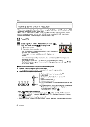 Page 46VQT3A3646
Basic
Playing Back Motion Pictures
•This unit was designed to play motion pictures using the AVCHD and QuickTime Motion JPEG 
formats that were taken with this model (only).
•Motion pictures in AVCHD format that can be played back on this unit are [AVCHD] motion 
pictures that were recorded with this unit,  AVCHD format (including [AVCHD Lite]) motion 
pictures recorded with Panasonic digital cameras (LUMIX) only.
Press [ (].
∫Operations performed during Motion Picture Playback1Display control...