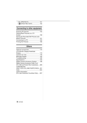 Page 8VQT3A368
• P [PROTECT].............................. 151
• [FACE REC EDIT] ................... 152
Connecting to other equipment
Enjoying 3D pictures............................. 153
Playing Back Pictures on a TV 
Screen .................................................. 156
Saving the Recorded Still Pictures and 
Motion Pictures ..................................... 161
Connecting to a PC .............................. 163
Printing the Pictures ............................. 166
Others
Optional...