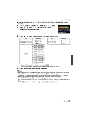 Page 7979VQT3A36
Recording
∫Changing the settings for [ / SETTINGS], [STEP] and [SEQUENCE] in Auto 
Bracket
1Select [AUTO BRACKET] in the [REC] Mode menu. (P55)
2Press  3/4 to select [ / SETTINGS], [STEP] or 
[SEQUENCE] and then press  1.
3Press  3/4 to select the setting and then press [MENU/SET].
•
You can take one picture at a time when set to [ ].•You can continuously take pictures  up to set numbers when set to [ ].
4Press [MENU/SET] twice to close the menu.
Note
•
When taking pictures using Auto Bracket...