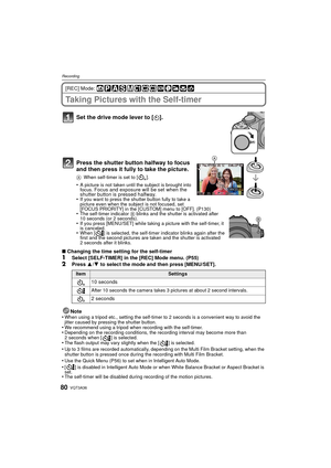 Page 80VQT3A3680
Recording
[REC] Mode: 
Taking Pictures with the Self-timer
Set the drive mode lever to [ë].
Press the shutter button halfway to focus 
and then press it fully to take the picture.
A When self-timer is set to [ ].
•A picture is not taken until the subject is brought into 
focus. Focus and exposure will be set when the 
shutter button is pressed halfway.
•
If you want to press the shutter button fully to take a 
picture even when the subject is not focused, set 
[FOCUS PRIORITY] in the [CUSTOM]...