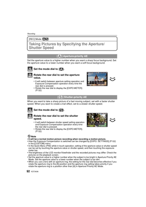 Page 92VQT3A3692
Recording
[REC] Mode: ±´
Taking Pictures by Specifying the Aperture/
Shutter Speed
Set the aperture value to a higher number when you want a sharp focus background. Set 
the aperture value to a lower number when you want a soft focus background.
Set the mode dial to  [ ].
Rotate the rear dial to set the aperture 
value.
•It will switch between aperture setting operation and 
Exposure Compensation operation every time the 
rear dial is pressed.
•Rotate the rear dial to display the [EXPO.METER]....