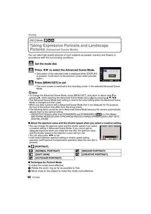 Page 96VQT3A3696
Recording
[REC] Mode: 
Taking Expressive Portraits and Landscape 
Pictures 
(Advanced Scene Mode)
You can take high-quality pictures of such subjects as people, scenery and flowers in 
accordance with the surrounding conditions.
Set the mode dial.
Press 2/ 1 to select the Advanced Scene Mode.
•Description of the selected mode is displayed when [DISPLAY] 
is pressed. (It will return to the previous screen when pressed 
again.)
Press [MENU/SET] to set.
•The menu screen is switched to the...