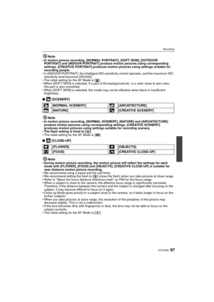 Page 9797VQT3A36
Recording
Note
•In motion picture recording, [NORMAL PORTRAIT], [SOFT SKIN], [OUTDOOR 
PORTRAIT] and [INDOOR PORTRAIT] produce motion pictures using corresponding 
settings. [CREATIVE PORTRAIT] produces motion pictures using settings suitable for 
recording people.
•In [INDOOR PORTRAIT], the Intelligent ISO sensitivity control operates, and the maximum ISO 
sensitivity level becomes [ISO400].
•The initial setting for the AF Mode is [ š].•When [SOFT SKIN] is selected, if a part of the background...
