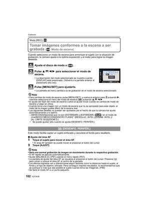 Page 102VQT3A38102
Grabación
Modo [REC]: ¿
Tomar imágenes conformes a la escena a ser 
grabada 
( : Modo de escena)
Cuando selecciona un modo de escena para armonizar el sujeto con la situación de 
grabación, la cámara ajusta a la óptima exposición y el matiz para lograr la imagen 
deseada.
Ajuste el disco de modo a  [ ].
Pulse 3/4/2/1 para seleccionar el modo de 
escena.
•La descripción del modo seleccionado se muestra cuando 
[DISPLAY] está presionado. (Volverá a la pantalla anterior al 
presionarlo otra...