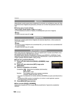 Page 104VQT3A38104
Grabación
Selecciónelo cuando quiere tomar imágenes en una boda, en una fiesta en casa, etc. Esto 
le permite tomar imágenes de personas y el fondo con un brillo más parecido al de la vida 
real.
∫Técnica para el modo de fiesta
•
Abra el flash. (Puede ajustar a [ ] o a [ ].)•Le recomendamos el uso de un trípode y el autodisparador para tomar imágenes.
Nota
•El ajuste inicial del modo AF es [ š].
Ajuste aquí cuando quiere tomar imágenes de escenas deportivas u otros sucesos de 
movimiento...