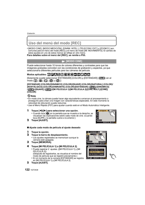 Page 122VQT3A38122
Grabación
Uso del menú del modo [REC]
•[MODO CINE], [MODO MEDICIÓN], [DINÁM. INTEL.], [TELECONV. EXT.] y [ZOOM D.] son 
comunes para el menú del modo [REC] y el menú de modo [IM. MOVIMIENTO]. El cambio de 
estos ajustes en uno de estos menús se refleja en otro menú.
Para detalles sobre el menú del [REC], se remite a P55.
Puede seleccionar hasta 10 tonos de colores diferentes y contrastes para que las 
imágenes grabadas coincidan con las condi ciones de grabación y aspectos, ya que...