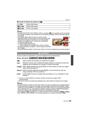 Page 125125VQT3A38
Grabación
∫Cuando la relación de aspecto es [ ].
Nota
•
Si ajusta [TELECONV. EXT.] (P68) en [ON], se visualiza [ ] en la pantalla cuando el tamaño 
de la imagen se ajusta a otro tamaño que no es tamaño de imagen máximo para cada relación 
de aspecto.
•Una imagen digital está formada por muchos puntos 
llamados píxeles. Cuanto mayor el número de píxeles más 
nítida será la imagen al imprimirla en una hoja de papel 
grande o al visualizarla en el monitor de un ordenador.
A Muchos píxeles (Fina)...