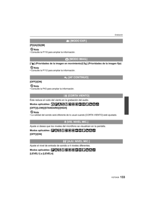 Page 133133VQT3A38
Grabación
[P]/[A]/[S]/[M]Nota
•
Consulte la P110 para ampliar la información.
[ ] (Prioridades de la imagen en movimiento)/[ ] (Prioridades de la imagen fija)
Nota
•
Consulte la P112 para ampliar la información.
[OFF]/[ON]
Nota
•
Consulte la P43 para ampliar la información.
Éste reduce el ruido del viento en la grabación del audio.
Modos aplicables: 
[OFF]/[LOW]/[STANDARD]/[HIGH]
Nota
•
La calidad del sonido será diferente de lo  usual cuando [CORTA VIENTO] esté ajustado.
Ajuste si desea que...