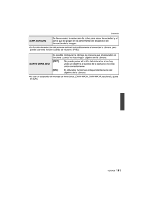 Page 141141VQT3A38
Grabación
•La función de reducción del polvo se activará automáticamente al encender la cámara, pero 
puede usar esta función cuando se ve polvo. (P183)
•Al usar un adaptador de montaje de lente Leica, (DMW-MA2M, DMW-MA3R; opcional), ajuste 
en [ON].
[LIMP. SENSOR]Se lleva a cabo la reducción de polvo para sacar la suciedad y el 
polvo que se pegan en la parte frontal del dispositivo de 
formación de la imagen.
[LENTE GRAB. W/O]
Es posible configurar la cámara de manera que el obturador no...