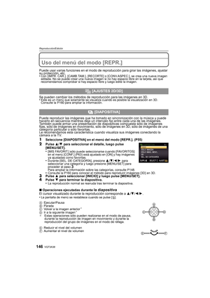 Page 146VQT3A38146
Reproducción/Edición
Uso del menú del modo [REPR.]
Puede usar varias funciones en el modo de reproducción para girar las imágenes, ajustar 
su protección, etc.
•
Con [IMPR. CAR.], [CAMB.TAM.], [RECORTE] o [CONV.ASPEC.], se crea una nueva imagen 
editada. No se puede crear una nueva imagen si no hay espacio libre en la tarjeta, así que 
recomendamos comprobar si hay espacio libre y luego edite la imagen.
Se pueden cambiar los métodos de reproducción para las imágenes en 3D.
•Este es un menú que...