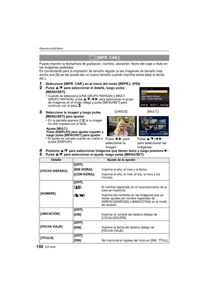 Page 150VQT3A38150
Reproducción/Edición
Puede imprimir la fecha/hora de grabación, nombre, ubicación, fecha del viaje o título en 
las imágenes grabadas.
Es conveniente para la impresión de tamaño regular (a las imágenes de tamaño más 
ancho que [S] se les puede dar un nuevo tamaño  cuando imprime sobre ellas la fecha, 
etc.).
1Seleccione [IMPR. CAR.] en el menú del modo [REPR.]. (P55)
2Pulse  3/4 para seleccionar el detalle, luego pulse 
[MENU/SET].
•
Cuando se selecciona [UNA GRUPO RÁFAGA] o [MÚLT. 
GRUPO...