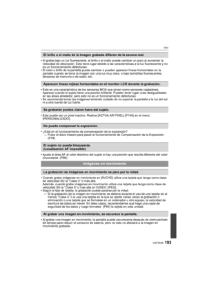 Page 193193VQT3A38
Otro
•Si graba bajo un luz fluorescente, el brillo o el matiz puede cambiar un poco al aumentar la 
velocidad de obturación. Esto tiene lugar debido a las características a la luz fluorescente y no 
es un funcionamiento defectuoso.
•El color o brillo de la pantalla puede cambiar o pueden aparecer líneas horizontales en la 
pantalla cuando se toma la imagen con una luz muy clara, o bajo bombillas fluorescentes, 
lámparas de mercurio o de sodio, etc.
•Ésta es una característica de los sensores...