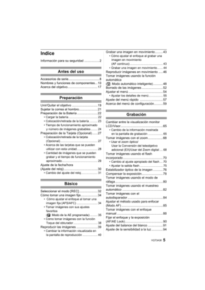 Page 55VQT3A38
Indice
Información para su seguridad ................. 2
Antes del uso
Accesorios de serie................................... 8
Nombres y funciones de componentes... 10
Acerca del objetivo.................................. 17
Preparación
Unir/Quitar el objetivo ............................. 19
Sujetar la correa al hombro..................... 21
Preparación de la Batería ....................... 22
• Cargar la batería ................................... 22
• Colocación/retirada de la batería...