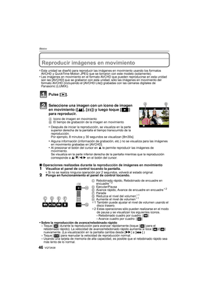 Page 46VQT3A3846
Básico
Reproducir imágenes en movimiento
•Esta unidad se diseñó para reproducir las imágenes en movimiento usando los formatos 
AVCHD y QuickTime Motion JPEG que se tomaron con este modelo (solamente).
•Las imágenes en movimiento en el formato AVCHD que pueden reproducirse en esta unidad 
son las [AVCHD] que se grabaron con esta unidad, sólo las imágenes en movimiento del 
formato AVCHD (incluyendo el [AVCHD Lite]) grabadas con las cámaras digitales de 
Panasonic (LUMIX).
Pulse [ (]....