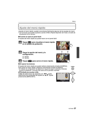 Page 5757VQT3A38
Básico
Ajuste del menú rápido 
Usando el menú rápido, pueden encontrarse fácilmente algunos de los ajustes de menú.
•Las funciones que pueden ajustarse usando el Menú Rápido dependen del modo o el estilo de 
visualización de la cámara.
∫ Cuando se opera el panel táctil
El ajuste del menú rápido se puede hacer con el panel táctil.
Toque [ ] para visualizar el menú rápido 
en el estado de grabación.
Toque la opción del menú y la 
configuración.
A Opción
B Ajustes
Toque [ ] para cerrar el menú...