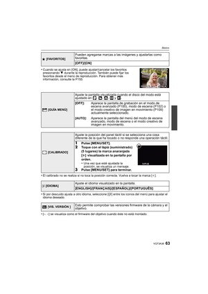 Page 6363VQT3A38
Básico
•Cuando se ajusta en [ON], puede ajustar/cancelar los favoritos 
presionando 4 durante la reproducción. También puede fijar los 
favoritos desde el menú de reproducción. Para obtener más 
información, consulte la P155.
•El calibrado no se realiza si no toca la posición correcta. Vuelva a tocar la marca [i].
•Si por descuido ajusta a otro idioma, seleccione [~] entre los iconos del menú para ajustar el 
idioma deseado.
•[–. –] se visualiza como el firmware del objetivo cuando éste no está...