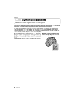 Page 76VQT3A3876
Grabación
Modo [REC]: 
Estabilizador óptico de la imagen
Usando uno de estos modos, se detecta trepidación al tomar las imágenes y la cámara la 
compensa automáticamente permitiendo captar la imagen sin trepidación.
La lente suministrada en DMC-GH2H/DMC-G H2K posee una función de estabilizador.
•
Hay un interruptor [O.I.S.] en la lente 14 – 140 mm/F4.0 – 5.8 suministrada en DMC-GH2H.•No hay interruptor [O.I.S.] en la lente 14 – 42 mm/F3.5 – 5.6 suministrada en DMC-GH2K. Fije 
los ajustes de...