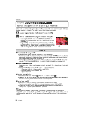 Page 88VQT3A3888
Grabación
Modo [REC]: 
Tomar imágenes con el enfoque manual
Utilice esta función cuando quiere fijar el enfoque o cuando esté determinada la distancia 
entre el objetivo y el sujeto y no quiere activar el enfoque automático.
Ajuste la palanca del modo de enfoque en [MF].
Gire la rueda de enfoque para enfocar el sujeto.
•Cuando [AYUDA MF] en el menú [PERSONALIZADO] se 
ajusta en [ON], la pantalla se agrandará casi 5 veces como la 
ayuda MF.  A
•La guía MF B se visualiza en la pantalla cuando el...