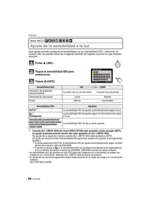 Page 94VQT3A3894
Grabación
Modo [REC]: 
Ajuste de la sensibilidad a la luz
Este ajuste permite configurar la sensibilidad a la luz (sensibilidad ISO). Utilizando un 
número alto, es posible tomar las imágenes también en lugares oscuros sin que resulten 
oscuras.
Pulse  3 ().
Toque la sensibilidad ISO para 
seleccionar.
Toque [AJUST].
¢ Cuando [AJ. LÍMITE ISO] del menú [REC] (P128) está ajustado a todo excepto [OFF], 
se ajusta automáticamente dentro del valor ajustado en [AJ. LÍMITE ISO].
Se ajusta de la...