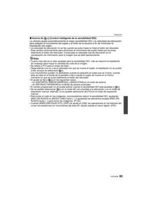 Page 9595VQT3A38
Grabación
∫Acerca de [ ] (Control inteligente de la sensibilidad ISO)
La cámara ajusta automáticamente la mejor sensibilidad ISO y la velocidad de obturación 
para adaptar el movimiento del sujeto y el brillo de la escena a fin de minimizar la 
trepidación del sujeto.
•
La velocidad de obturación no se fija cuando se pulsa hasta la mitad el botón del obturador. 
Ésta cambia continuamente para armonizar el movimiento del sujeto hasta que se pulse 
totalmente el botón del obturador. Compruebe la...