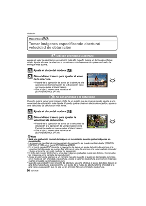 Page 96VQT3A3896
Grabación
Modo [REC]: ±´
Tomar imágenes especificando abertura/
velocidad de obturación
Ajuste el valor de abertura a un número más alto cuando quiere un fondo de enfoque 
nítido. Ajuste el valor de abertura a un número más bajo cuando quiere un fondo de 
enfoque más suave.
Ajuste el disco del modo a  [ ].
Gire el disco trasero para ajustar el valor 
de la abertura.
•Pasará de la operación de ajuste de la abertura a la 
operación de Compensación de la Exposición cada 
vez que se pulse el disco...