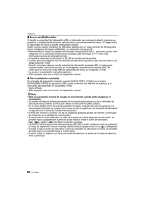 Page 98VQT3A3898
Grabación
∫Acerca de [B] (Bombilla)
Si ajusta la velocidad del obturador a [B],  el obturador permanecerá abierto mientras se 
presiona completamente el botón del obt urador (aproximadamente hasta 120 segundos).
El obturador se cierra si suelta el respectivo botón.
Úselo cuando quiere mantener  el obturador abierto por un largo período de tiempo para 
tomar imágenes de fuegos artificiales, un escenario nocturno etc.
•
Recomendamos utilizar un trípode o el obturador remoto (DMW-RSL1;  opcional)...