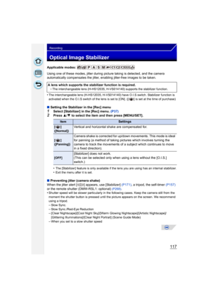 Page 117117
Recording
Optical Image Stabilizer
Applicable modes: 
Using one of these modes, jitter during picture taking is detected, and the camera 
automatically compensates the jitter, enabling jitter-free images to be taken.
•
The interchangeable lens (H-HS12035, H-VS014140) have O.I.S switch. Stabilizer function is 
activated when the O.I.S switch of the lens is set to [ON]. ([ ] is set at the time of purchase)
∫ Setting the Stabilizer in the [Rec] menu
1Select [Stabilizer] in the [Rec] menu.  (P37)2Press...