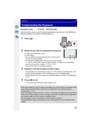 Page 133133
Recording
Compensating the Exposure
Applicable modes: 
Use this function when you cannot achieve appropriate exposure due to the difference in 
brightness between the subject and the background.
1Press [ ].
2Rotate the rear dial to compensate the exposure.
A Exposure Compensation value
B Flash Adjust
•You can switch the functions between the rear dial and the 
front dial by pressing [DISP.].
•The Exposure Compensation value can be set within a range 
of j5 EV to i 5 EV. When recording motion...
