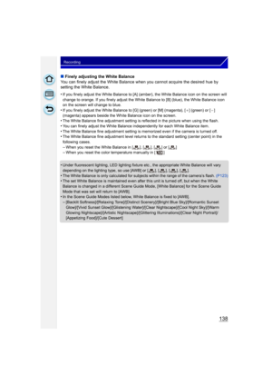 Page 138138
Recording
∫Finely adjusting the White Balance
You can finely adjust the White Balance when you cannot acquire the desired hue by 
setting the White Balance.
•
If you finely adjust the White Balance to [A] (amber), the White Balance icon on the screen will 
change to orange. If you finely adjust the White Balance to [B] (blue), the White Balance icon 
on the screen will change to blue.
•If you finely adjust the White Balance to [G] (green) or [M] (magenta), [ _] (green) or [ `] 
(magenta) appears...