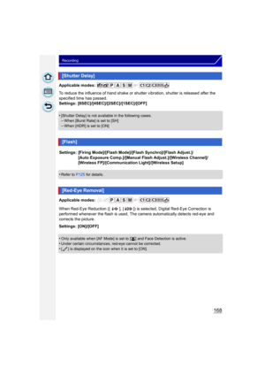 Page 168168
Recording
Applicable modes: 
To reduce the influence of hand shake or shutter vibration, shutter is released after the 
specified time has passed.
Settings: [8SEC]/[4SEC]/[2SEC]/[1SEC]/[OFF]
•
[Shutter Delay] is not available in the following cases.–When [Burst Rate] is set to [SH]
–When [HDR] is set to [ON]
•Refer to P125 for details.
Applicable modes: 
When Red-Eye Reduction ([ ], [ ]) is selected, Digital Red-Eye Correction is 
performed whenever the flash is used. The camera automatically detects...