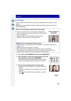 Page 173173
Recording
You can register information such as names and birthdays for face images of up to 6 
people.
Registration can be facilitated by taking multiple face images of each person (up to 3 
pictures/registration).
1Press 3/4 to select [MEMORY] and then press [MENU/SET].
2Press  3/4/ 2/1 to select the Face Recognition frame that 
is not registered, and then press [MENU/SET].
•
[New] will not display if there are 6 people already registered. 
Delete a person already registered to register a new...