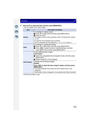 Page 174174
Recording
4Press 3/4  to select the item and then press [MENU/SET].
•You can register up to 3 face images.
•Exit the menu after it is set.
ItemDescription of settings
[Name]
It is possible to register names.
1 Press  4 to select [SET] and then press [MENU/SET].
2 Enter the name.
•
For details on how to enter characters, refer to “Entering Text” section 
on  P64 .
•A maximum of 9 characters can be entered.•Up to 6 characters can be entered for [ ], [ ], [ ], [ ] and [ ].
[Age]
It is possible to...