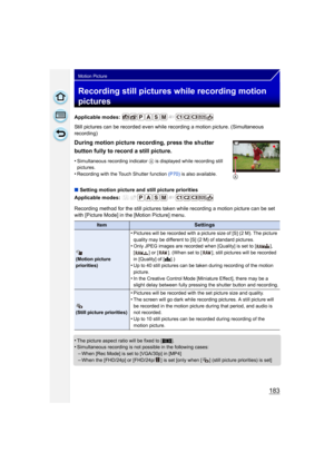 Page 183183
Motion Picture
Recording still pictures while recording motion 
pictures
Applicable modes: 
Still pictures can be recorded even while recording a motion picture. (Simultaneous 
recording)
∫Setting motion picture and still picture priorities
Applicable modes: 
Recording method for the still pictures taken while recording a motion picture can be set 
with [Picture Mode] in the [Motion Picture] menu.
•
The picture aspect ratio will be fixed to [ W].•Simultaneous recording is not possible in the...